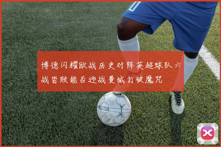 博德闪耀欧战历史对阵英超球队六战皆败能否迎战曼城打破魔咒