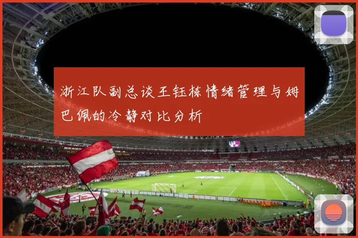浙江队副总谈王钰栋情绪管理与姆巴佩的冷静对比分析