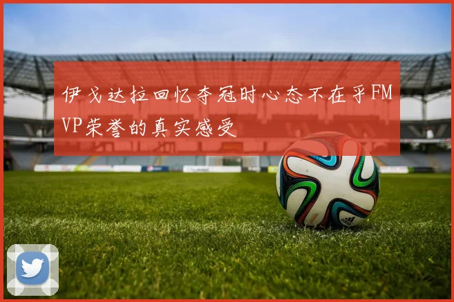 伊戈达拉回忆夺冠时心态不在乎FMVP荣誉的真实感受