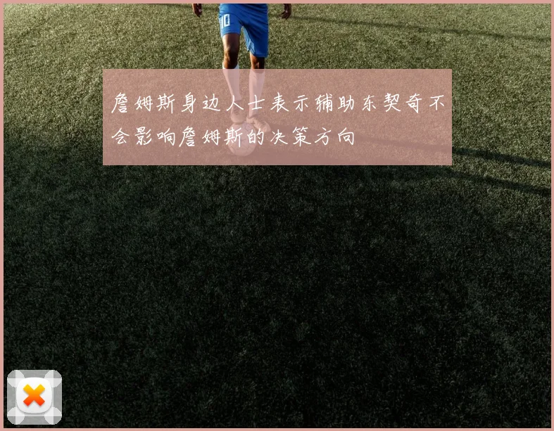 詹姆斯身边人士表示辅助东契奇不会影响詹姆斯的决策方向