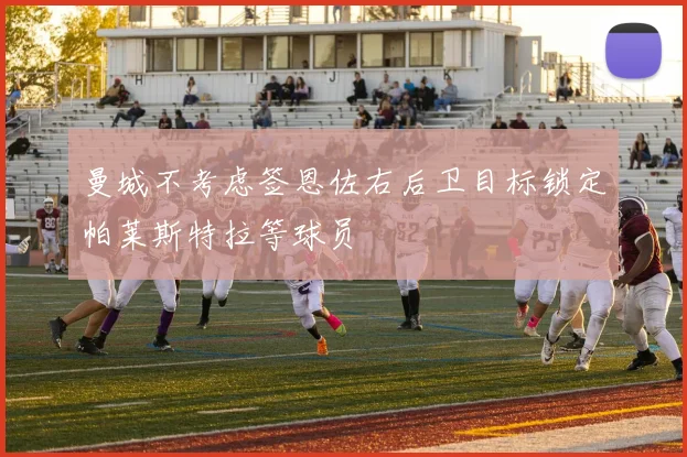 曼城不考虑签恩佐右后卫目标锁定帕莱斯特拉等球员