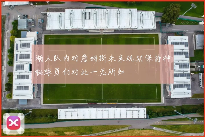 湖人队内对詹姆斯未来规划保持神秘球员们对此一无所知