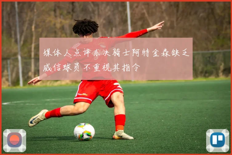 媒体人点评东决骑士阿特金森缺乏威信球员不重视其指令