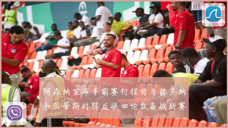 阿森纳宣布季前赛行程将与赫罗纳和贝蒂斯对阵后返回伦敦备战新赛季