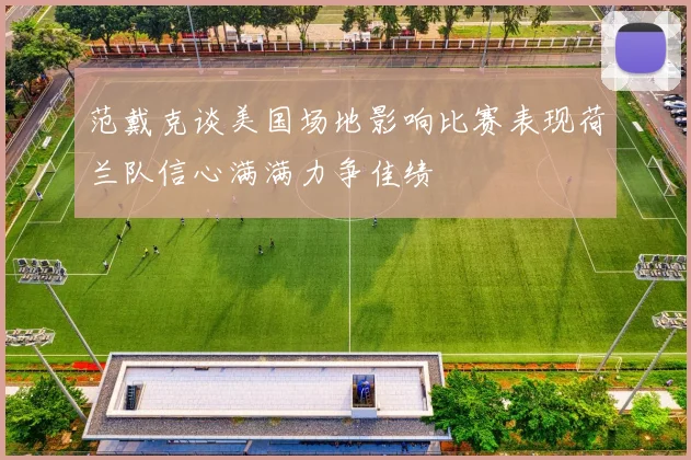 范戴克谈美国场地影响比赛表现荷兰队信心满满力争佳绩